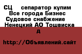 СЦ-3  сепаратор купим - Все города Бизнес » Судовое снабжение   . Ненецкий АО,Тошвиска д.